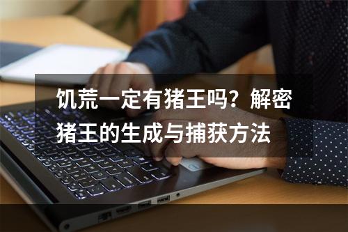 饥荒一定有猪王吗？解密猪王的生成与捕获方法