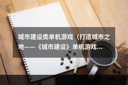 城市建设类单机游戏（打造城市之地——《城市建设》单机游戏攻略）