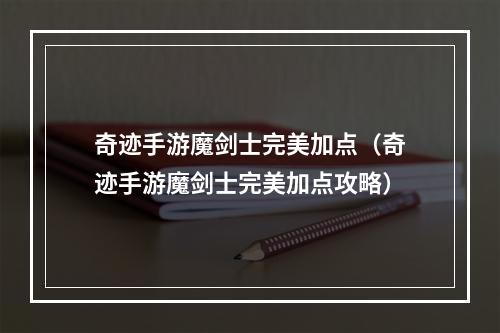 奇迹手游魔剑士完美加点（奇迹手游魔剑士完美加点攻略）