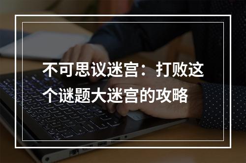 不可思议迷宫：打败这个谜题大迷宫的攻略