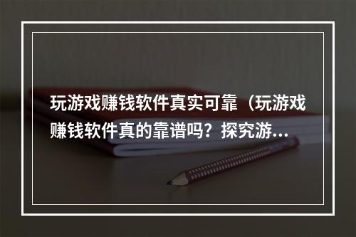 玩游戏赚钱软件真实可靠（玩游戏赚钱软件真的靠谱吗？探究游戏赚钱的3种模式）