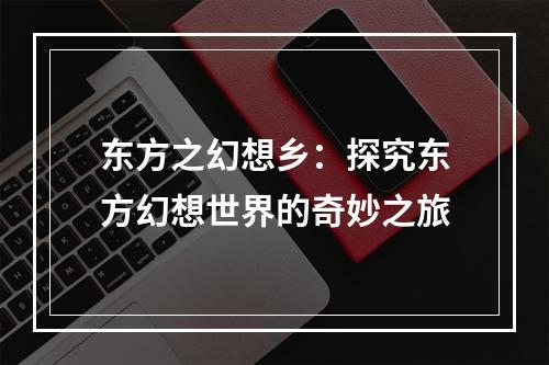 东方之幻想乡：探究东方幻想世界的奇妙之旅