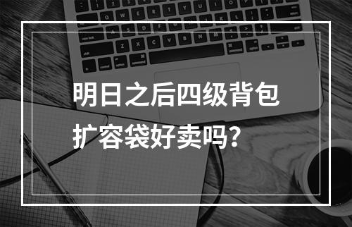 明日之后四级背包扩容袋好卖吗？