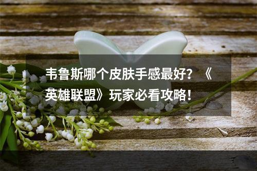 韦鲁斯哪个皮肤手感最好？《英雄联盟》玩家必看攻略！