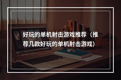 好玩的单机射击游戏推荐（推荐几款好玩的单机射击游戏）