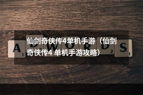 仙剑奇侠传4单机手游（仙剑奇侠传4 单机手游攻略）