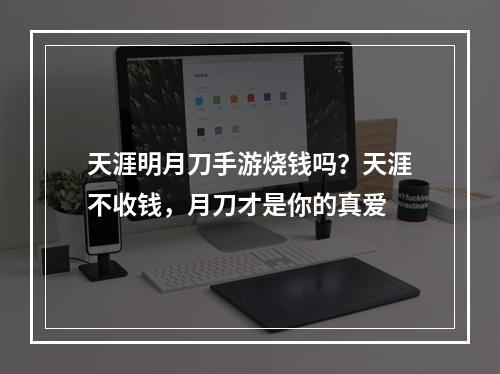 天涯明月刀手游烧钱吗？天涯不收钱，月刀才是你的真爱