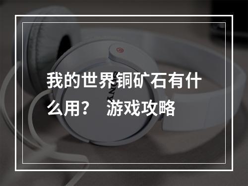 我的世界铜矿石有什么用？  游戏攻略