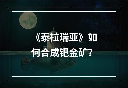 《泰拉瑞亚》如何合成钯金矿？