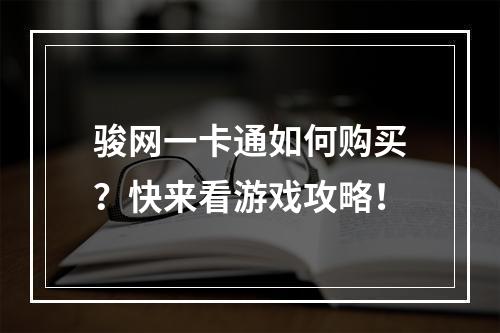 骏网一卡通如何购买？快来看游戏攻略！