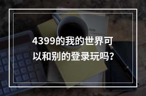 4399的我的世界可以和别的登录玩吗？