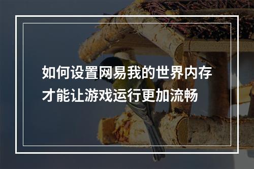 如何设置网易我的世界内存才能让游戏运行更加流畅