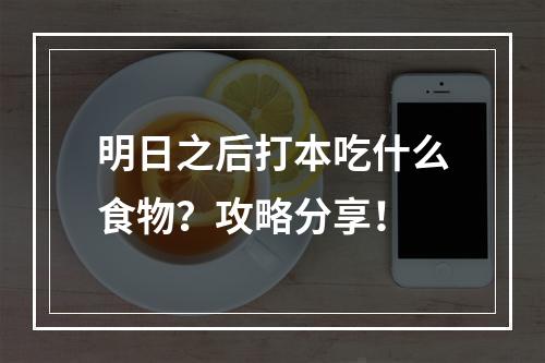 明日之后打本吃什么食物？攻略分享！