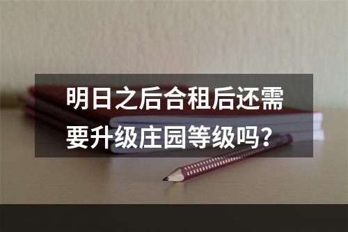 明日之后合租后还需要升级庄园等级吗？