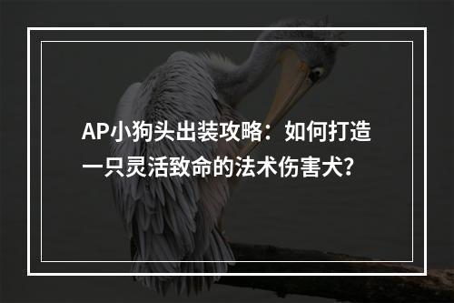 AP小狗头出装攻略：如何打造一只灵活致命的法术伤害犬？