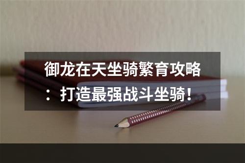 御龙在天坐骑繁育攻略：打造最强战斗坐骑！