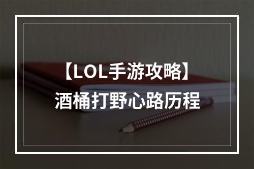 【LOL手游攻略】酒桶打野心路历程