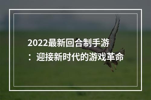 2022最新回合制手游：迎接新时代的游戏革命