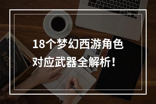 18个梦幻西游角色对应武器全解析！