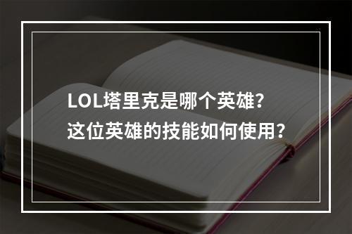 LOL塔里克是哪个英雄？这位英雄的技能如何使用？