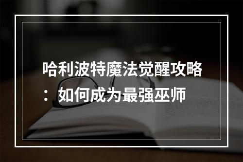 哈利波特魔法觉醒攻略：如何成为最强巫师