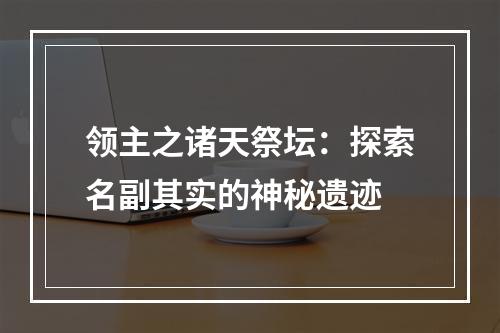 领主之诸天祭坛：探索名副其实的神秘遗迹