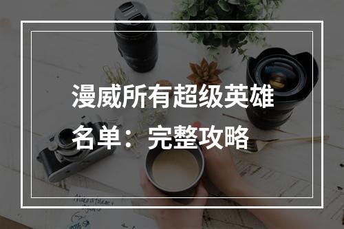 漫威所有超级英雄名单：完整攻略