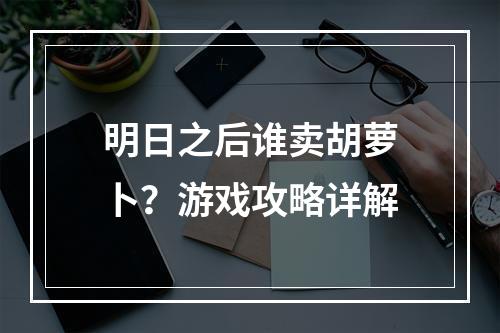 明日之后谁卖胡萝卜？游戏攻略详解