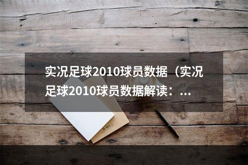 实况足球2010球员数据（实况足球2010球员数据解读：发掘球员潜力，提升战斗力）