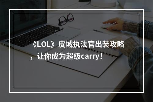 《LOL》皮城执法官出装攻略，让你成为超级carry！