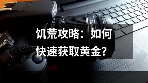 饥荒攻略：如何快速获取黄金？