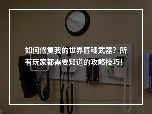 如何修复我的世界匠魂武器？所有玩家都需要知道的攻略技巧！