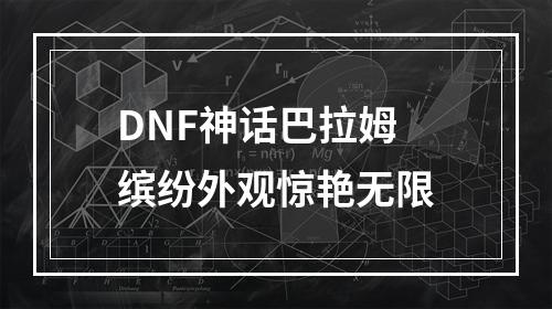 DNF神话巴拉姆 缤纷外观惊艳无限