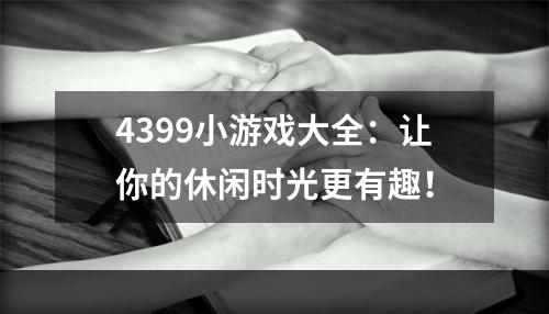 4399小游戏大全：让你的休闲时光更有趣！