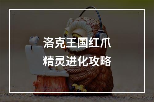 洛克王国红爪精灵进化攻略