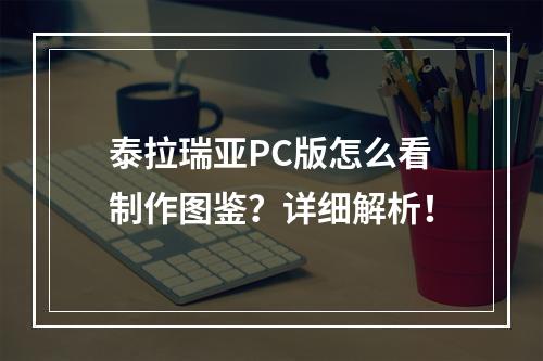 泰拉瑞亚PC版怎么看制作图鉴？详细解析！