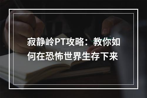 寂静岭PT攻略：教你如何在恐怖世界生存下来