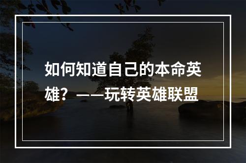 如何知道自己的本命英雄？——玩转英雄联盟