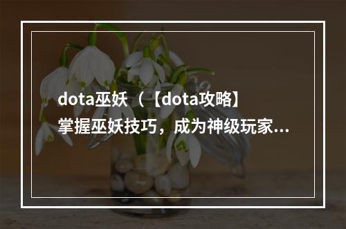 dota巫妖（【dota攻略】掌握巫妖技巧，成为神级玩家！）