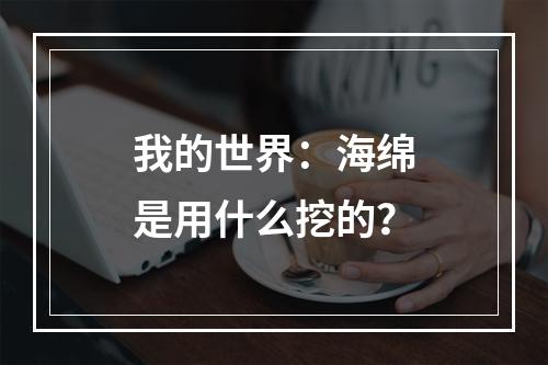 我的世界：海绵是用什么挖的？