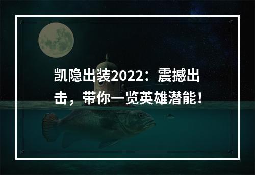 凯隐出装2022：震撼出击，带你一览英雄潜能！