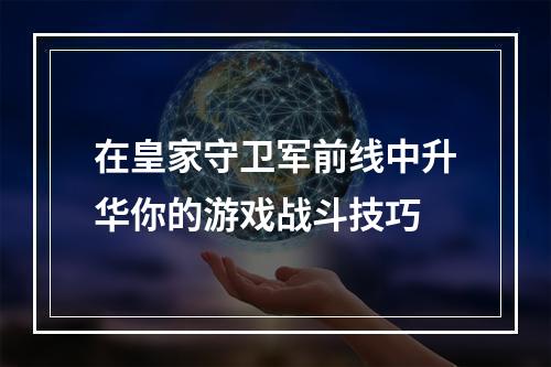 在皇家守卫军前线中升华你的游戏战斗技巧