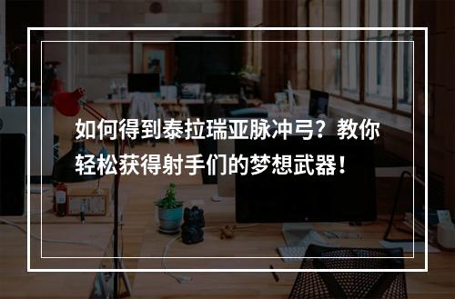 如何得到泰拉瑞亚脉冲弓？教你轻松获得射手们的梦想武器！