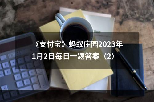 《支付宝》蚂蚁庄园2023年1月2日每日一题答案（2）