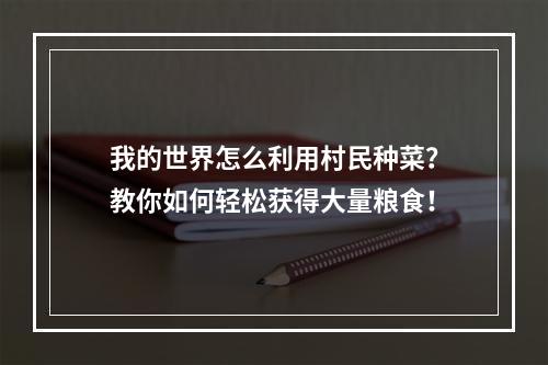 我的世界怎么利用村民种菜？教你如何轻松获得大量粮食！