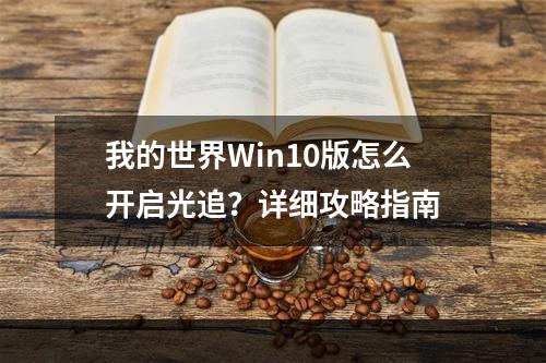 我的世界Win10版怎么开启光追？详细攻略指南