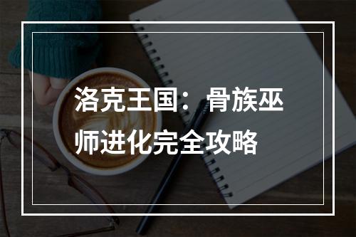 洛克王国：骨族巫师进化完全攻略