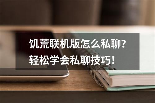 饥荒联机版怎么私聊？轻松学会私聊技巧！