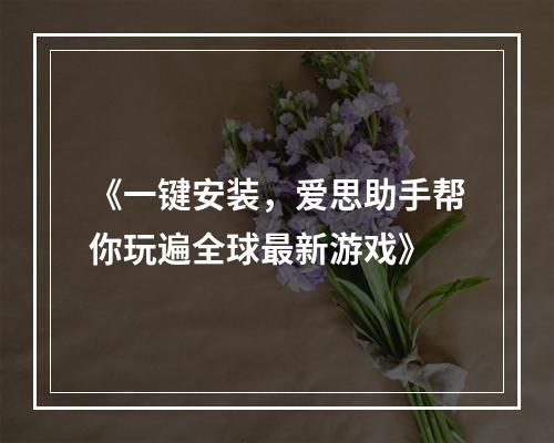 《一键安装，爱思助手帮你玩遍全球最新游戏》