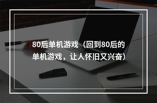 80后单机游戏（回到80后的单机游戏，让人怀旧又兴奋）